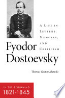 Fyodor Dostoevsky-- in the beginning (1821-1845) : a life in letters, memoirs and criticism / Thomas Gaiton Marullo.