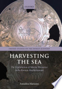 Harvesting the sea : the exploitation of marine resources in the Roman Mediterranean / Annalisa Marzano.