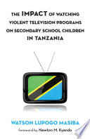 The impact of watching violent television programs on secondary school children in Tanzania / Watson Lupogo Masiba ; foreword by Newton M. Kyando.