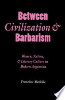 Between civilization & barbarism : women, nation, and literary culture in modern Argentina / Francine Masiello.