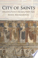 City of saints : rebuilding Rome in the early Middle Ages / Maya Maskarinec.