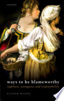 Ways to be blameworthy : rightness, wrongness, and responsibility /