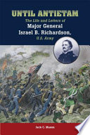 Until Antietam the life and letters of Major General Israel B. Richardson, U.S. Army / Jack C. Mason.