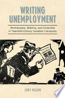 Writing unemployment : worklessness, mobility, and citizenship in twentieth-century Canadian literatures / Jody Mason.