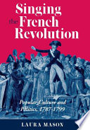 Singing the French Revolution : popular culture and politics, 1787-1799 / Laura Mason.