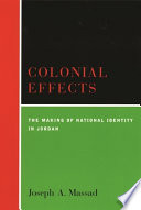 Colonial effects : the making of national identity in Jordan / Joseph A. Massad.