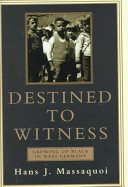 Destined to witness : growing up black in Nazi Germany / Hans J. Massaquoi.