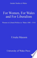 'For women, for Wales and for liberalism' women in liberal politics in Wales, 1880-1914 / Ursula Masson.