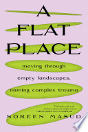 A flat place : moving through empty landscapes, naming complex trauma /