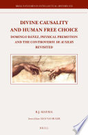 Divine causality and human free choice : Domingo Banez, physical premotion, and the controversy de Auxiliis revisited /