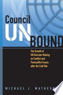 Council unbound : the growth of UN decision making on conflict and postconflict issues after the Cold War / Michael J. Matheson.