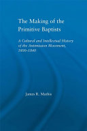 The making of the Primitive Baptists a cultural and intellectual history of the Antimission Movement, 1800-1840 /