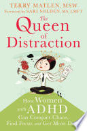 The queen of distraction : how women with ADHD can conquer chaos, find focus, and get more done /