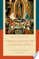 Theologies of Guadalupe : From the Era of Conquest to Pope Francis.