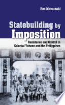 Statebuilding by imposition : resistance and control in colonial Taiwan and the Philippines / Reo Matsuzaki.