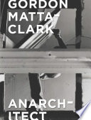 Gordon Matta-Clark : anarchitect / Antonio Sergio Bessa, Jessamyn Fiore.