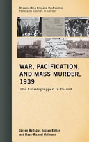 War, pacification, and mass murder, 1939 : the Einsatzgruppen in Poland / Jürgen Matthäus, Jochen Böhler, and Klaus-Michael Mallmann ; edited by the Center for Advanced Holocaust Studies, the Deutsches Historisches Institut Warschau, and the Forschungsstelle Ludwigsburg der Universität Stuttgart ; advisory committee, Christopher R. Browning [and 4 others]