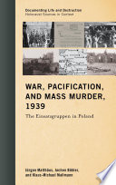 War, pacification, and mass murder, 1939 : the Einsatzgruppen in Poland / Jurgen Matthaus, Jochen Bohler and Klaus-Michael Mallmann ; edited by the Center for Advanced Holocaust Studies, the Deutsches Historisches Institut Warschau, and the Forschungsstelle Ludwigsburg der Universitat Stuttgart ; advisory committee, Christopher R. Browning [and four others].