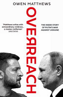Overreach : the inside story of Putin's war against Ukraine / Owen Matthews.