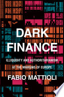 Dark finance : illiquidity and authoritarianism at the margins of Europe / Fabio Mattioli.