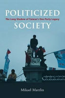 Politicized society : the long shadow of Taiwan's one-party legacy /