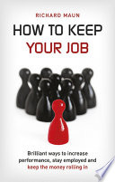 How to keep your job! : brilliant ways to increase performance, stay employed and keep the money rolling in /
