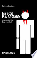 My boss is a b@$t@rd : overcoming the boss from hell /