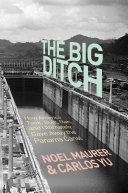 The big ditch : how America took, built, ran, and ultimately gave away the Panama Canal / Noel Maurer & Carlos Yu.