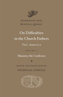 On difficulties in the Church fathers : the Ambigua / Maximos the Confessor ; edited and translated by Nicholas Constas.