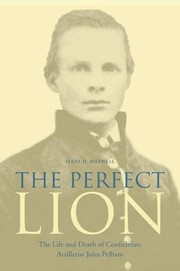 The Perfect Lion : the Life and Death of Confederate Artillerist John Pelham.