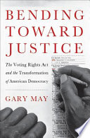 Bending toward justice : the Voting Rights Act and the transformation of American democracy /