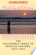 Golden state, golden youth : the California image in popular culture, 1955-1966 / by Kirse Granat May.