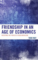 Friendship in an age of economics : resisting the forces of neoliberalism / Todd May.