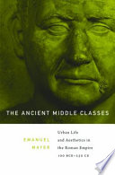 The Ancient Middle Classes : Urban Life and Aesthetics in the Roman Empire, 100 BCE-250 CE /