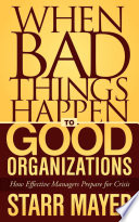 When bad things happen to good organizations : how effective managers prepare for crisis /