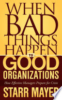 When bad things happen to good organizations : how effective managers prepare for crisis / Starr Mayer.