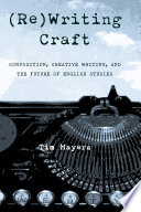 (Re)Writing craft : composition, creative writing, and the future of English studies /