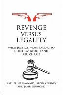 Revenge versus legality wild justice from Balzac to Clint Eastwood and Abu Ghraib / Katherine Maynard, Jarod Kearney, and James Guimond.