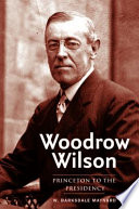 Woodrow Wilson : Princeton to the presidency / W. Barksdale Maynard.
