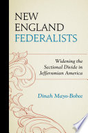 New England Federalists : widening the sectional divide in Jeffersonian America /
