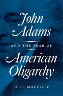 John Adams and the fear of American oligarchy / Luke Mayville.