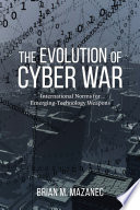 The evolution of cyber war : international norms for emerging-technology weapons /