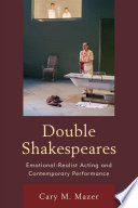 Double Shakespeares : emotional-realist acting and contemporary performance / Cary M. Mazer.