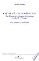 L'attache de cooperation : une defense de nos interets linguistiques et culturels a l'etranger : une enquete en Colombie /