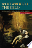 Who wrought the Bible? : unveiling the Bible's aesthetic secrets /