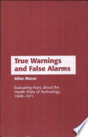 True warnings and false alarms : evaluating fears about the health risks of technology, 1948-1971 /