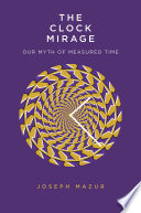 The clock mirage : our myth of measured time /