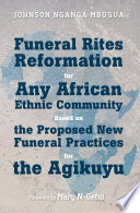 Funeral Rites Reformation for Any African Ethnic Community Based on the Proposed New Funeral Practices for the Agikuyu /