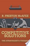 Competitive solutions : the strategist's toolkit / R. Preston McAfee.