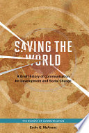Saving the world a brief history of communication for development and social change / Emile G. McAnany.